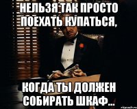 нельзя так просто поехать купаться, когда ты должен собирать шкаф...