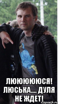  Люююююся! Люська.... Дуля не ждет!