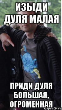 изыди Дуля малая приди Дуля большая, огроменная