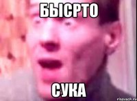 бысрто сука