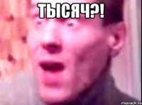 ТЫСЯЧ?! 