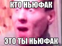 кто ньюфак это ты ньюфак