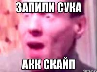 запили сука акк скайп