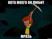 Кота моего он любит мразь