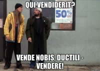 Qui vendiderit? Vende nobis, Ductili - vendere!