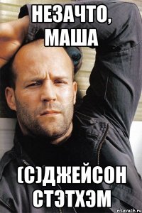 Незачто, Маша (с)Джейсон Стэтхэм