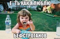 Е**ть как я люблю бефстроганов