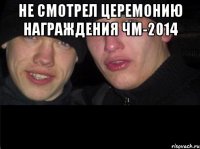 не смотрел церемонию награждения ЧМ-2014 