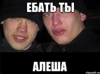 ебать ты алеша