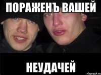 Пораженъ вашей неудачей