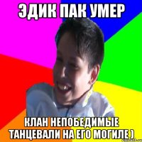 Эдик Пак умер Клан непобедимые танцевали на его могиле )