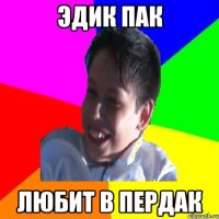 ЭДИК ПАК Любит в пердак