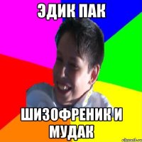 ЭДИК ПАК ШИЗОФРЕНИК И МУДАК