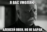 Я вас умоляю.... Алексей ОВЕН, но не баран...