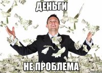 ДЕНЬГИ НЕ ПРОБЛЕМА