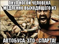 Пнул ногой человека медленно выходящего из автобуса. Это - Спарта!