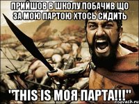 прийшов в школу побачив що за мою партою хтось сидить "THIS IS МОЯ ПАРТА!!!"