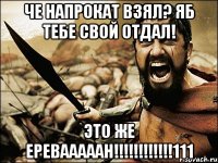 Че напрокат взял? Яб тебе свой отдал! Это же ЕРЕВАААААН!!!!!!!!!!!!111