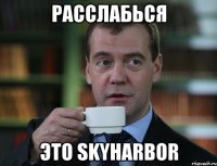 расслабься это skyharbor