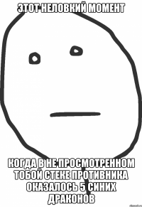 Этот неловкий момент когда в не просмотренном тобой стеке противника оказалось 5 синих драконов