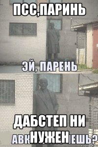 ПСС,ПАРИНЬ ДАБСТЕП НИ НУЖЕН