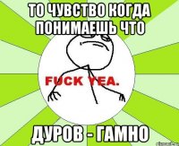 То чувство когда понимаешь что дуров - гамно