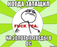 когда затащил на золотые зведы в dc