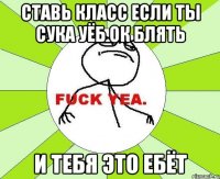 ставь класс если ты сука уёб ок блять и тебя это ебёт