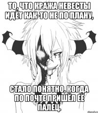 То, что кража невесты идёт как-то не по плану, стало понятно, когда по почте пришёл её палец.