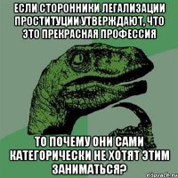 если сторонники легализации проституции утверждают, что это прекрасная профессия то почему они сами категорически не хотят этим заниматься?