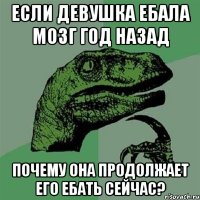 Если девушка ебала мозг год назад Почему она продолжает его ебать сейчас?