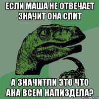 если Маша не отвечает значит она спит а значитли это что ана всем напиздела?