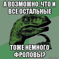 а возможно, что и все остальные тоже немного фроловы?