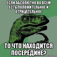 если абсолютно во всём есть положительное и отрицательное то что находится посередине?