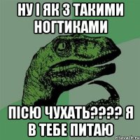 Ну і як з такими ногтиками пісю чухать???? Я в тебе питаю