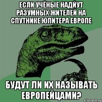 ЕСЛИ УЧЁНЫЕ НАДЙУТ РАЗУМНЫХ ЖИТЕЛЕЙ НА СПУТНИКЕ ЮПИТЕРА ЕВРОПЕ БУДУТ ЛИ ИХ НАЗЫВАТЬ ЕВРОПЕЙЦАМИ?