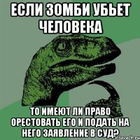 Если зомби убьет человека То имеют ли право орестовать его и подать на него заявление в суд?