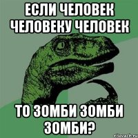 Если человек человеку человек то зомби зомби зомби?