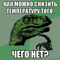 как можно снизить температуру того, чего нет?