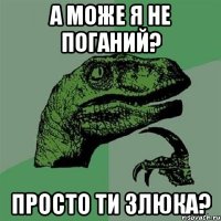 А може я не поганий? Просто ти злюка?