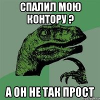 спалил мою контору ? а он не так прост