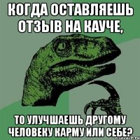 Когда оставляешь отзыв на кауче, то улучшаешь другому человеку карму или себе?