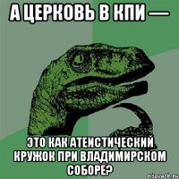 А церковь в КПИ — это как атеистический кружок при Владимирском соборе?