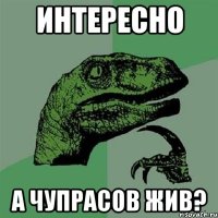 Интересно а Чупрасов жив?