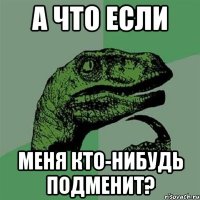 А что если меня кто-нибудь подменит?