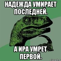 Надежда умирает последней. А Ира умрет первой.