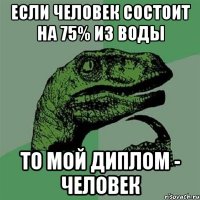 Если человек состоит на 75% из воды То мой диплом - человек