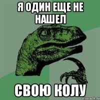 Я один еще не нашел Свою колу