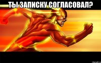 Ты записку согласовал? 