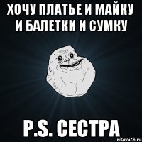 Хочу Платье и Майку и балетки и сумку P.S. Сестра